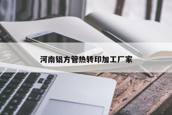 河南铝方管热转印加工厂家