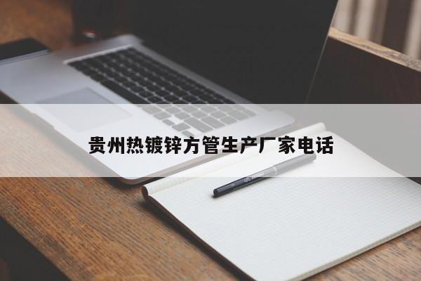 贵州热镀锌方管生产厂家电话